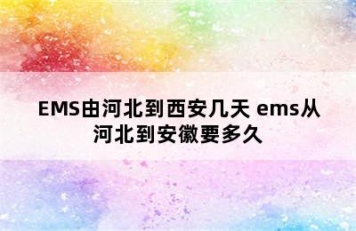 EMS由河北到西安几天 ems从河北到安徽要多久